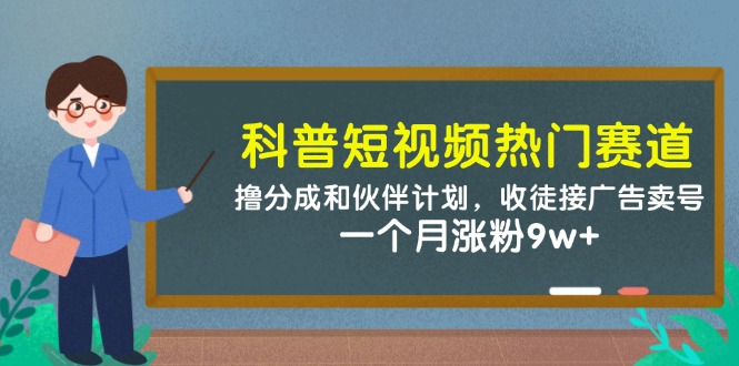 科普短视频热门赛道：撸分成和伙伴计划，收徒接广告卖号，一个月涨粉9w+-59网创