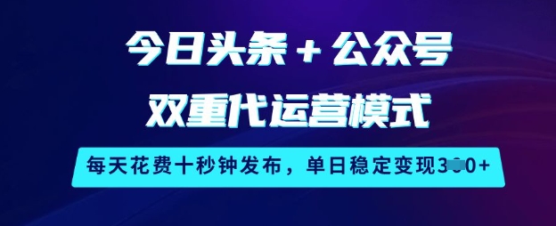 今日头条+公众号双重代运营模式，每天花费十秒钟发布，单日稳定变现3张【揭秘】-59网创