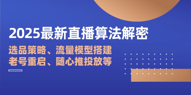 2025最新直播算法解密：选品策略、流量模型搭建、老号重启、随心推投放等-59网创