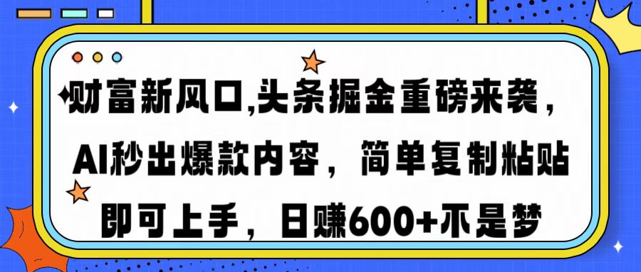 财富新风口,头条掘金重磅来袭AI秒出爆款内容简单复制粘贴即可上手,日...-59网创