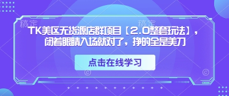 TK美区无货源店群项目【2.0整套玩法】，闭着眼睛入场就对了，挣的全是美刀-59网创