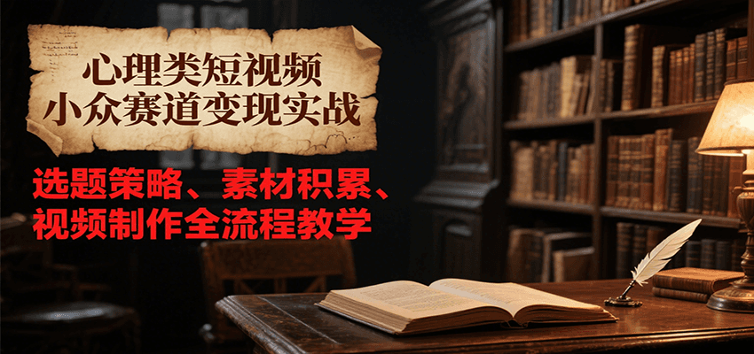 心理类短视频小众赛道变现实战，选题策略、素材积累、视频制作全流程教学-59网创