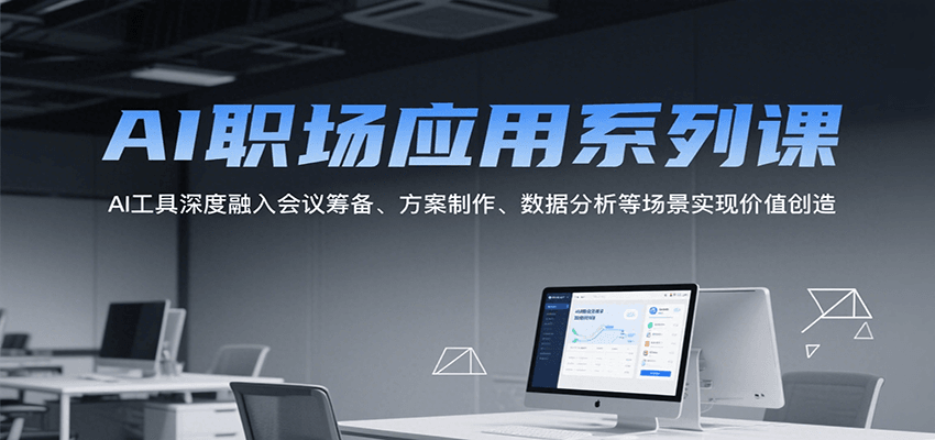AI职场应用系列课，AI工具深度融入会议筹备、方案制作、数据分析等场景实现价值创造-59网创