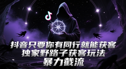 抖音只要你有同行就能获客，独家野路子获客玩法，暴力截流【揭秘】-59网创