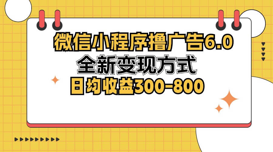 微信小程序撸广告6.0,全新变现方式,日均收益300-800-59网创