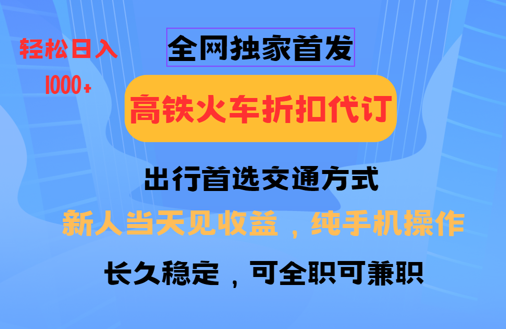 全网独家首发 全国高铁火车折扣代订 新手当日变现 纯手机操作 日入1000+-59网创