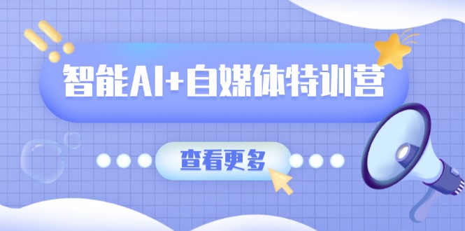 智能AI+自媒体特训营:涵盖文本创作、图像创作、视频创作和职场办公几大类-59网创