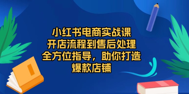 小红书电商实战课，开店流程到售后处理，全方位指导，助你打造爆款店铺-59网创