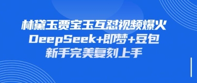 持续爆火的林黛玉贾宝玉互怼视频，比爽文还好看，利用DeepSeek+即梦+豆包就可以完美复刻-59网创