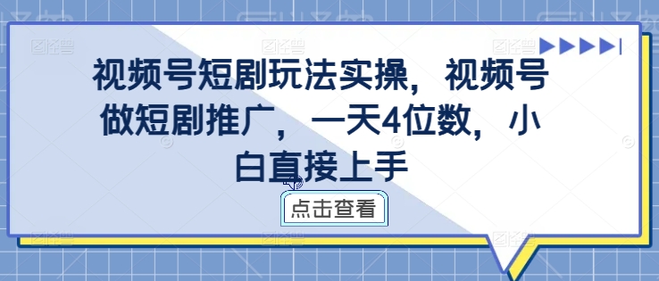 视频号短剧玩法实操，视频号做短剧推广，一天4位数，小白直接上手-59网创