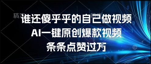 谁还傻乎乎的自己做视频？AI一键原创爆款视频，条条点赞过万，简单方便，好操作【揭秘】-59网创