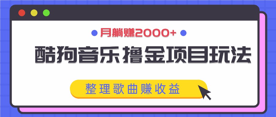 酷狗音乐撸金项目玩法,整理歌曲赚收益,月躺赚2000+-59网创