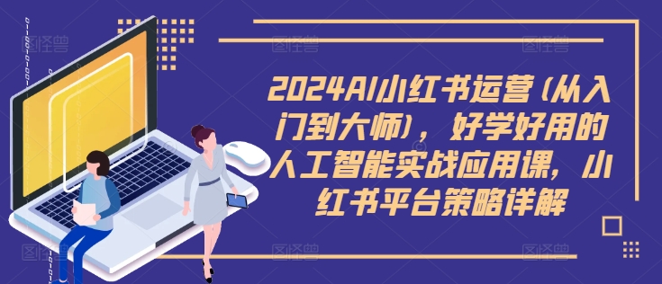 2024AI小红书运营(从入门到大师),好学好用的人工智能实战应用课,小红书平台策略详解-59网创
