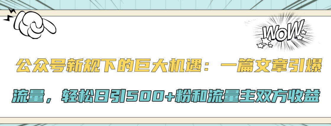 公众号新规下的巨大机遇:一篇文章引爆流量,轻松日引500+粉和流量主双方收益-59网创