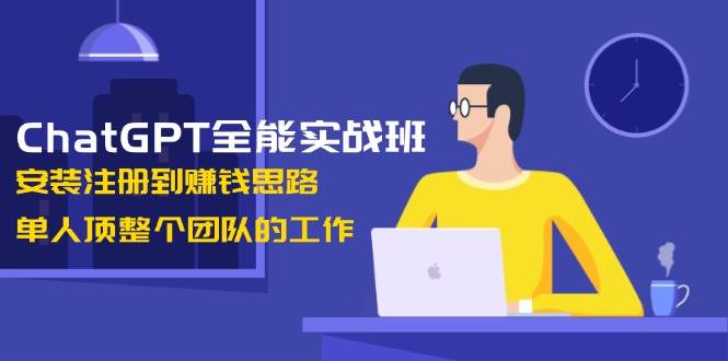 ChatGPT全能实战班，安装注册到赚钱思路，单人顶整个团队的工作-59网创
