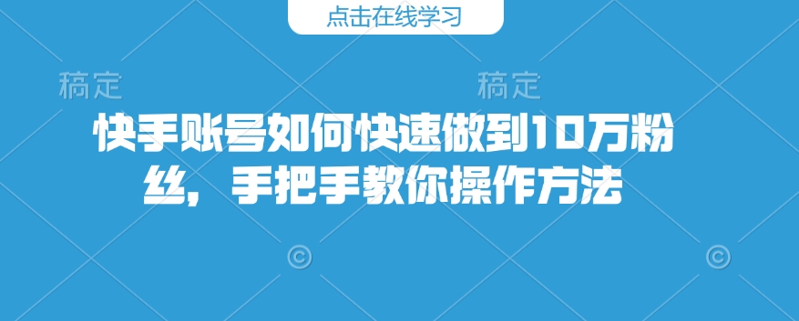 快手账号如何快速做到10万粉丝，手把手教你操作方法-59网创