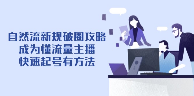 自然流新规破圈攻略【4月6更新】：成为懂流量主播，快速起号有方法-59网创