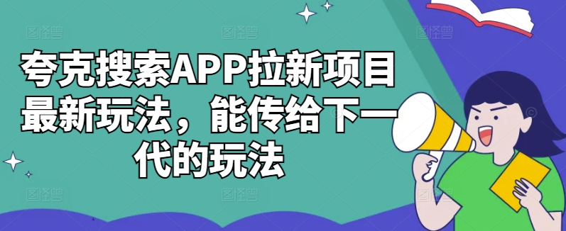 夸克搜索APP拉新项目最新玩法，能传给下一代的玩法-59网创