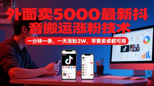 外面卖5000最新抖音搬运涨粉技术，新玩法，一分钟一条，一天涨粉2W，苹果安卓都可用-59网创