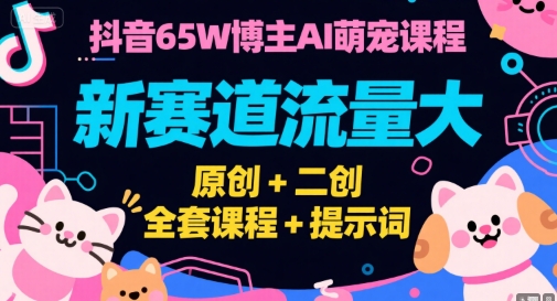 抖音65W博主AI萌宠课程，新赛道流量大，原创+二创，全套课程+提示词-59网创