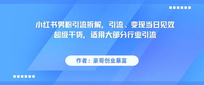 小红书男粉引流拆解，引流、变现当日见效超级干货，适用大部分行业引流-59网创