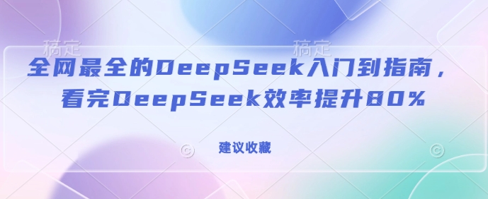 全网最全的DeepSeek入门到指南,看完DeepSeek效率提升80%(建议收藏)