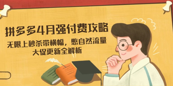 拼多多4月强付费攻略，无限上秒杀带横幅，憋自然流量，大促更新全解析-59网创