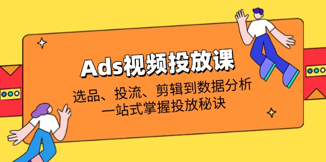 Ads视频投放课全解析：选品、投流、剪辑到数据分析，一站式掌握投放秘诀-59网创