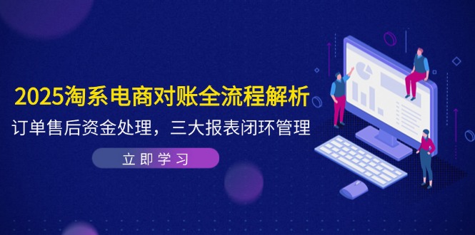 2025淘系电商对账全流程解析,订单售后资金处理,三大报表闭环管理-59网创