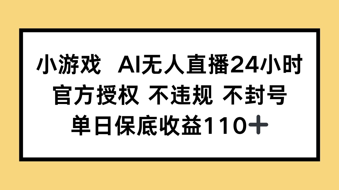 小游戏AI无人直播，官方授权 不违规 不封号，单日保底收益110+-59网创