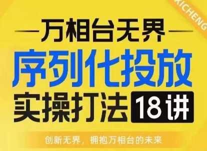 【万相台无界】序列化投放实操18讲线上实战班，淘系电商人的必修课-59网创