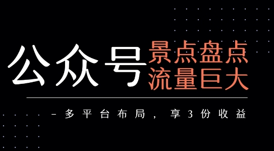 公众号流量主-景点盘点 流量巨大 多平台布局享3份收益-59网创