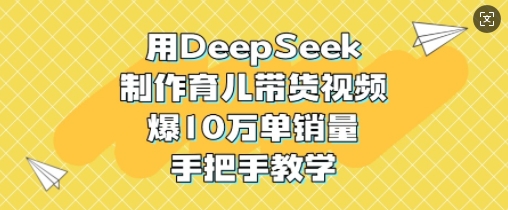 用DeepSeek制作育儿带货视频，爆10W单销量，手把手教学-59网创