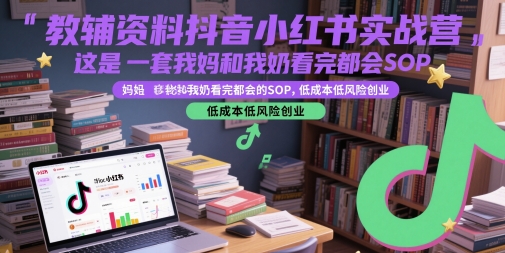 教辅资料抖音小红书实战营，这是一套我妈和我奶看完都会的SOP，低成本低风险创业-59网创