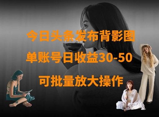今日头条发布背影图，单账号日收益30-50，可放大操作-59网创