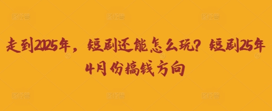 走到2025年,短剧还能怎么玩?短剧25年4月份搞钱方向-59网创