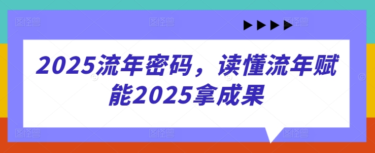 2025流年密码，读懂流年赋能2025拿成果-59网创