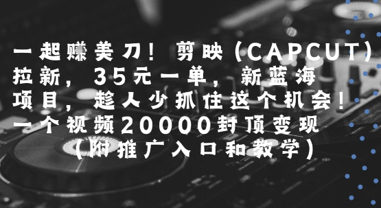 一起挣美刀!剪映(CAPCUT)拉新,35米一单,新蓝海项目,一个视频2w封顶变现(附推广入口和教学)-59网创