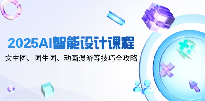 2025AI智能设计课程，文生图、图生图、动画漫游等技巧全攻略-59网创