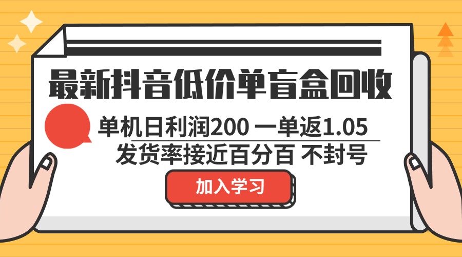 最新抖音低价单盲盒回收 一单1.05 单机日利润200 纯绿色不封号-59网创