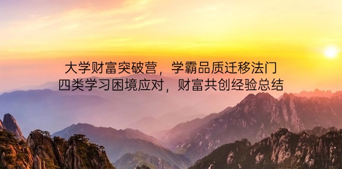 大学财富突破营,学霸品质迁移法门,四类学习困境应对,财富共创经验总结-59网创