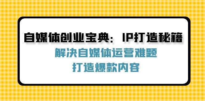 自媒体创业宝典:IP打造秘籍:解决自媒体运营难题,打造爆款内容-59网创