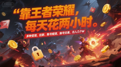 靠王者荣耀，每天花两小时，多种变现，拉新、账号租赁，账号交易，月入几个W【揭秘】-59网创