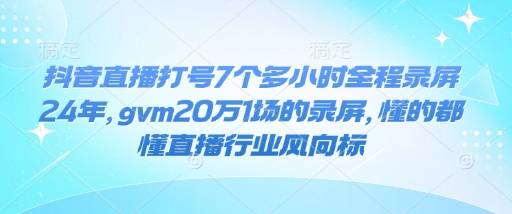 抖音直播打号7个多小时全程录屏24年，gvm20万1场的录屏，懂的都懂直播行业风向标-59网创