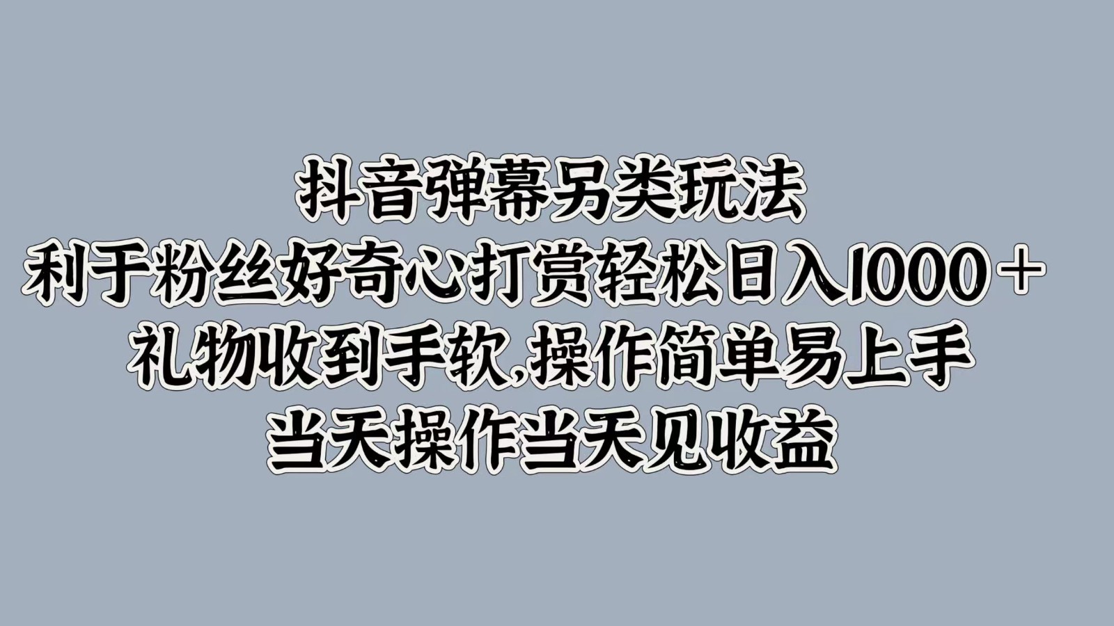 抖音弹幕另类玩法，利于粉丝好奇心打赏轻松日入1000＋ 礼物收到手软，操作简单-59网创