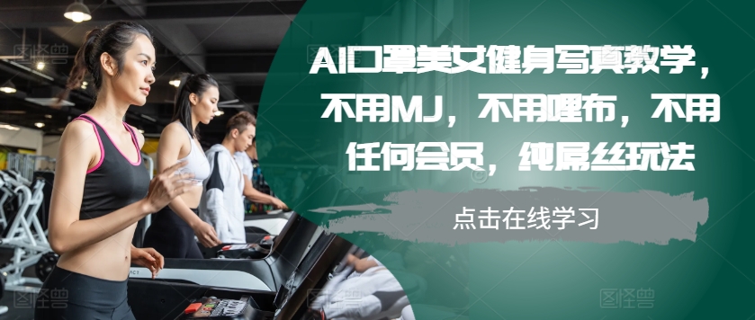 AI口罩美女健身写真教学，不用MJ，不用哩布，不用任何会员，纯屌丝玩法-59网创