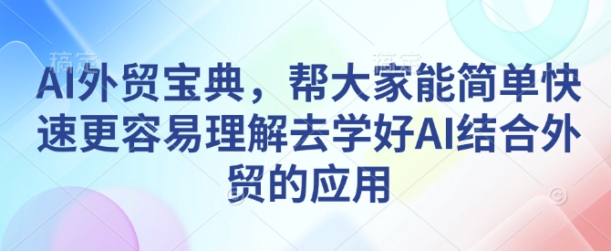 AI外贸宝典，帮大家能简单快速更容易理解去学好AI结合外贸的应用-59网创