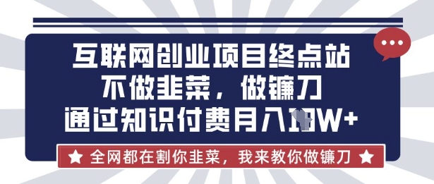 互联网创业尽头-不做韭菜,做镰刀,通过知识付费月入10个【揭秘】-59网创