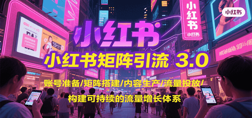 小红书矩阵引流3.0，账号准备/矩阵搭建/内容生产/流量投放/构建可持续的流量增长体系-59网创