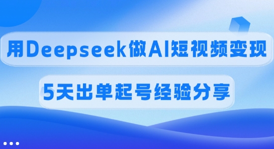 佣金45%,用Deepseek做AI短视频变现,5天出单起号经验分享